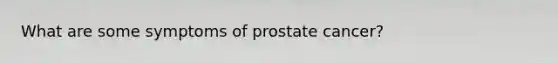 What are some symptoms of prostate cancer?