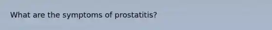 What are the symptoms of prostatitis?