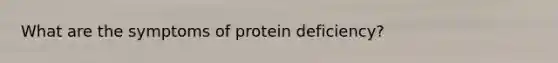 What are the symptoms of protein deficiency?