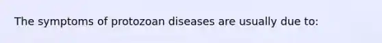 The symptoms of protozoan diseases are usually due to: