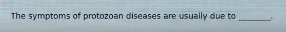 The symptoms of protozoan diseases are usually due to ________.