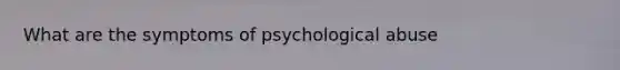 What are the symptoms of psychological abuse