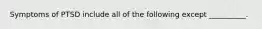 Symptoms of PTSD include all of the following except __________.
