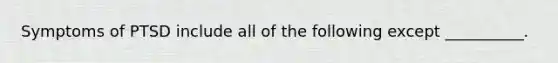 Symptoms of PTSD include all of the following except __________.