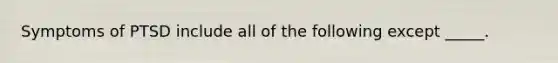 Symptoms of PTSD include all of the following except _____.