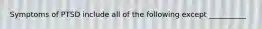 Symptoms of PTSD include all of the following except __________