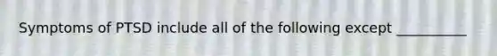 Symptoms of PTSD include all of the following except __________