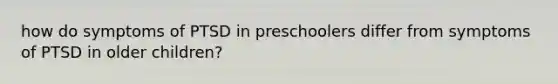 how do symptoms of PTSD in preschoolers differ from symptoms of PTSD in older children?