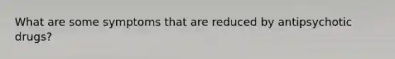 What are some symptoms that are reduced by antipsychotic drugs?