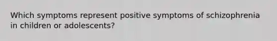 Which symptoms represent positive symptoms of schizophrenia in children or adolescents?