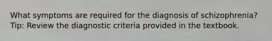 What symptoms are required for the diagnosis of schizophrenia? Tip: Review the diagnostic criteria provided in the textbook.