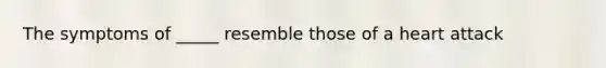 The symptoms of _____ resemble those of a heart attack