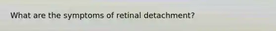 What are the symptoms of retinal detachment?