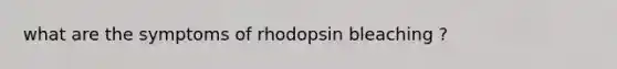 what are the symptoms of rhodopsin bleaching ?