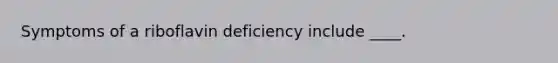 Symptoms of a riboflavin deficiency include ____.