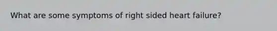 What are some symptoms of right sided heart failure?