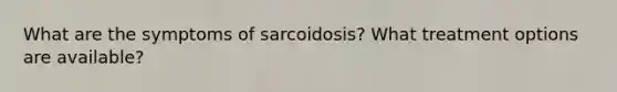 What are the symptoms of sarcoidosis? What treatment options are available?