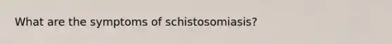 What are the symptoms of schistosomiasis?