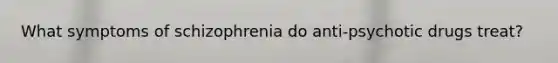 What symptoms of schizophrenia do anti-psychotic drugs treat?