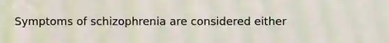 <a href='https://www.questionai.com/knowledge/kmjmjrV1wX-symptoms-of-schizophrenia' class='anchor-knowledge'>symptoms of schizophrenia</a> are considered either