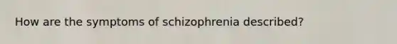 How are the symptoms of schizophrenia described?