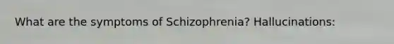 What are the symptoms of Schizophrenia? Hallucinations: