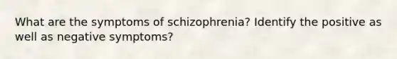 What are the symptoms of schizophrenia? Identify the positive as well as negative symptoms?