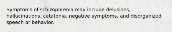 Symptoms of schizophrenia may include delusions, hallucinations, catatonia, negative symptoms, and disorganized speech or behavior.