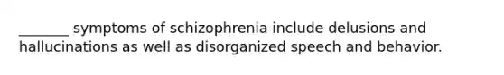 _______ symptoms of schizophrenia include delusions and hallucinations as well as disorganized speech and behavior.