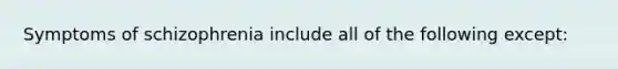 Symptoms of schizophrenia include all of the following except:
