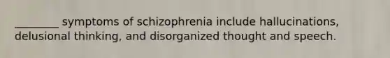 ________ symptoms of schizophrenia include hallucinations, delusional thinking, and disorganized thought and speech.