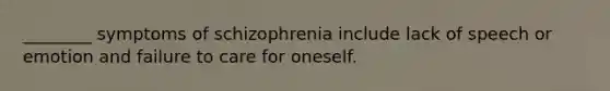 ________ symptoms of schizophrenia include lack of speech or emotion and failure to care for oneself.