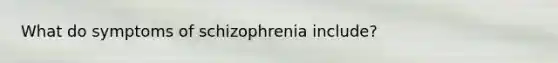 What do symptoms of schizophrenia include?