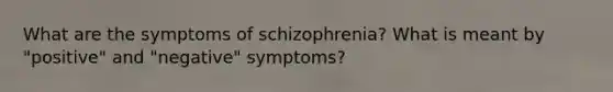 What are the symptoms of schizophrenia? What is meant by "positive" and "negative" symptoms?