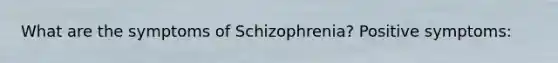 What are the symptoms of Schizophrenia? Positive symptoms: