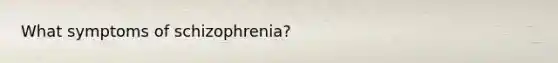 What symptoms of schizophrenia?