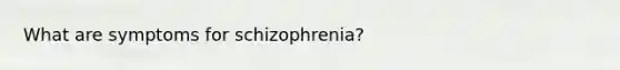 What are symptoms for schizophrenia?