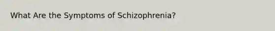 What Are the Symptoms of Schizophrenia?