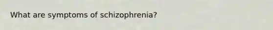 What are symptoms of schizophrenia?