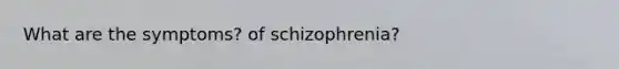 What are the symptoms? of schizophrenia?