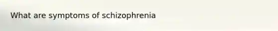 What are symptoms of schizophrenia