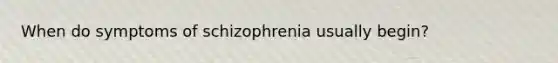 When do symptoms of schizophrenia usually begin?