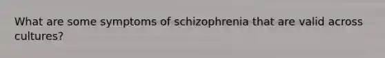 What are some symptoms of schizophrenia that are valid across cultures?