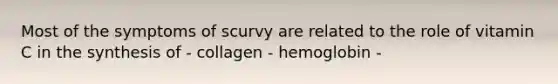 Most of the symptoms of scurvy are related to the role of vitamin C in the synthesis of - collagen - hemoglobin -