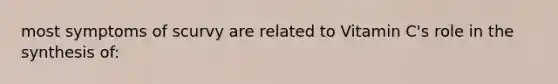 most symptoms of scurvy are related to Vitamin C's role in the synthesis of: