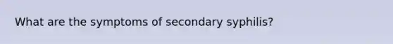 What are the symptoms of secondary syphilis?