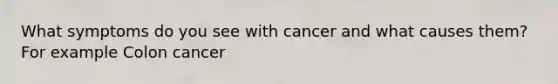 What symptoms do you see with cancer and what causes them? For example Colon cancer