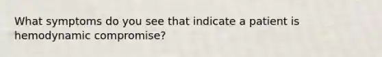 What symptoms do you see that indicate a patient is hemodynamic compromise?