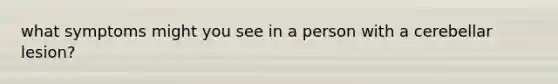 what symptoms might you see in a person with a cerebellar lesion?