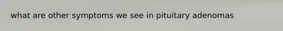 what are other symptoms we see in pituitary adenomas